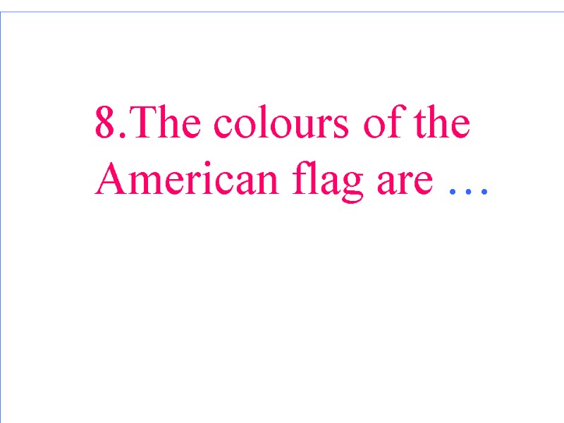 8.The colours of the American flag are …